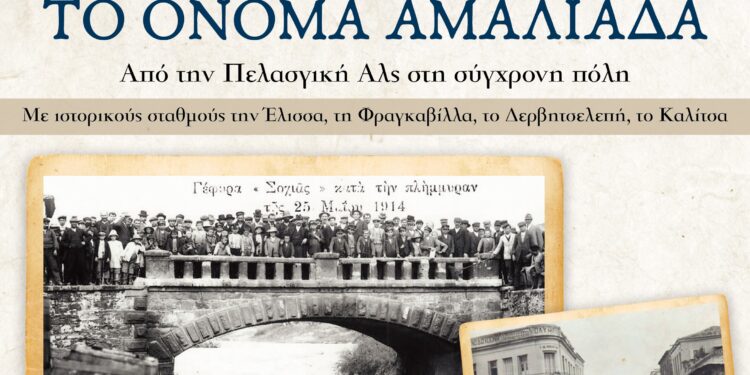 “180 ΧΡΟΝΙΑ ΤΟ ΟΝΟΜΑ ΑΜΑΛΙΑΔΑ – Από την Πελασγική Αλς στη σύγχρονη πόλη με ιστορικούς σταθμούς την Έλισσα, τη Φραγκαβίλλα, το Δερβητσελεπή, το Καλίτσα”